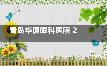 青岛华厦眼科医院 2025 价格表大全:近视14800元起、白内障3900元起、角膜塑形镜4800 元起